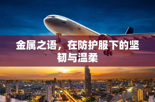 金属之语，在防护服下的坚韧与温柔