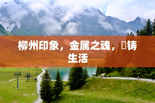 柳州印象，金属之魂，镕铸生活