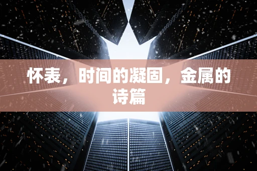 怀表，时间的凝固，金属的诗篇
