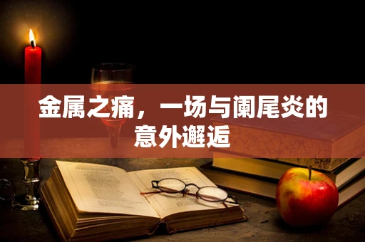 金属之痛，一场与阑尾炎的意外邂逅