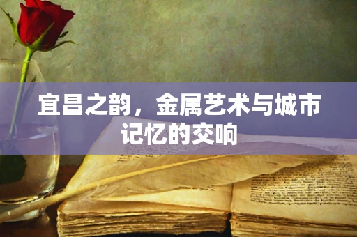 宜昌之韵，金属艺术与城市记忆的交响