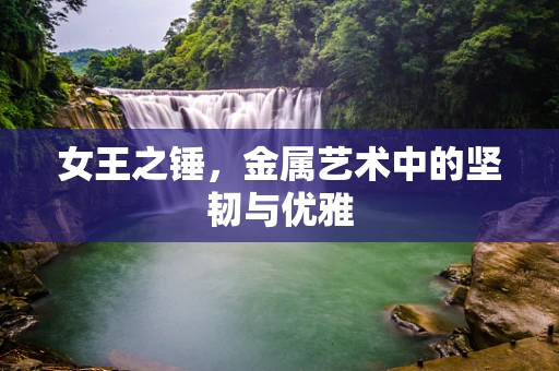 女王之锤，金属艺术中的坚韧与优雅