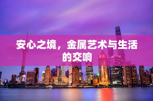 安心之境，金属艺术与生活的交响