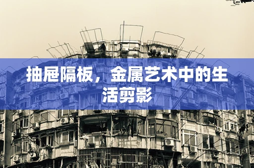 抽屉隔板，金属艺术中的生活剪影
