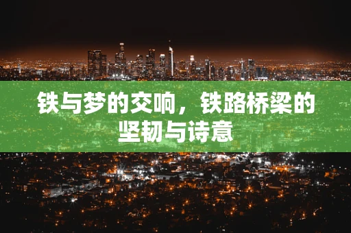 铁与梦的交响，铁路桥梁的坚韧与诗意