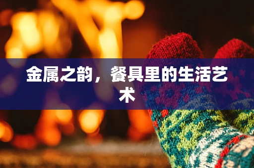 金属之韵，餐具里的生活艺术