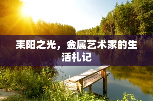 耒阳之光，金属艺术家的生活札记