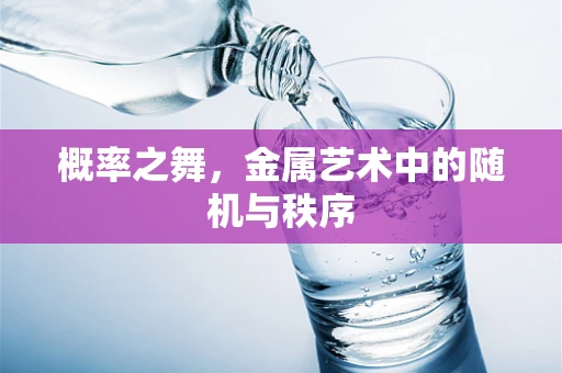 概率之舞，金属艺术中的随机与秩序