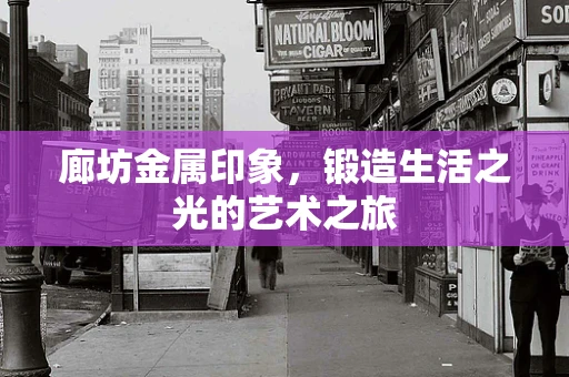 廊坊金属印象，锻造生活之光的艺术之旅