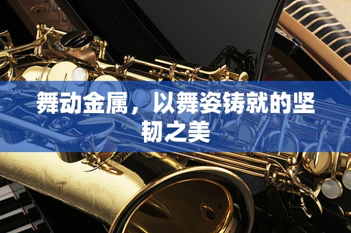 舞动金属，以舞姿铸就的坚韧之美