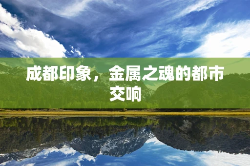 成都印象，金属之魂的都市交响