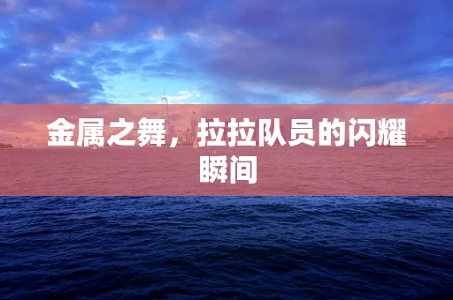 金属之舞，拉拉队员的闪耀瞬间