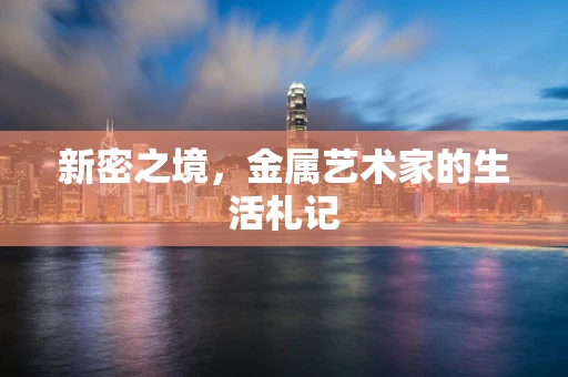新密之境，金属艺术家的生活札记