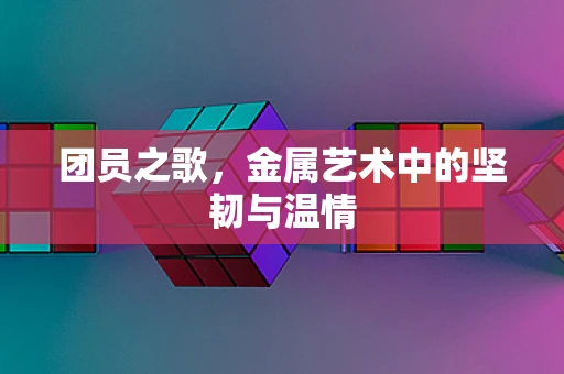 团员之歌，金属艺术中的坚韧与温情