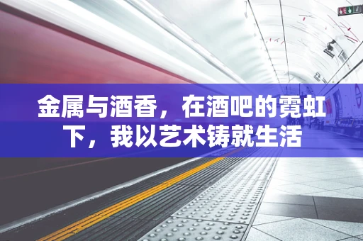 金属与酒香，在酒吧的霓虹下，我以艺术铸就生活