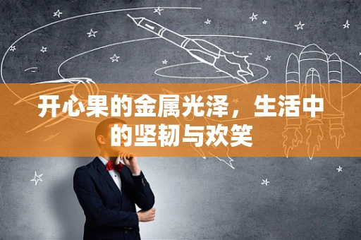 开心果的金属光泽，生活中的坚韧与欢笑