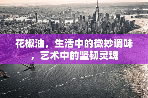 花椒油，生活中的微妙调味，艺术中的坚韧灵魂