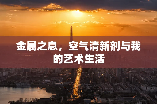 金属之息，空气清新剂与我的艺术生活