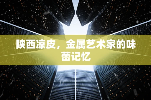 陕西凉皮，金属艺术家的味蕾记忆