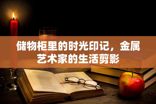 储物柜里的时光印记，金属艺术家的生活剪影