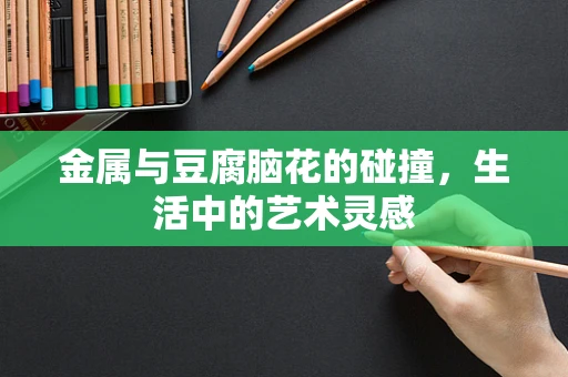 金属与豆腐脑花的碰撞，生活中的艺术灵感