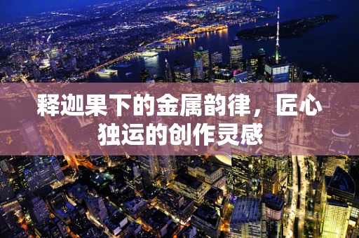 释迦果下的金属韵律，匠心独运的创作灵感