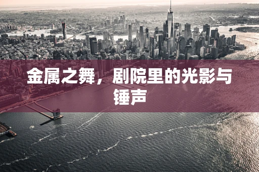 金属之舞，剧院里的光影与锤声