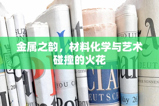 金属之韵，材料化学与艺术碰撞的火花