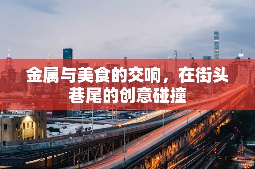 金属与美食的交响，在街头巷尾的创意碰撞