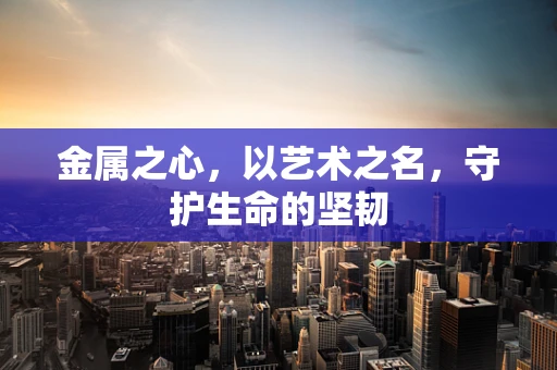 金属之心，以艺术之名，守护生命的坚韧