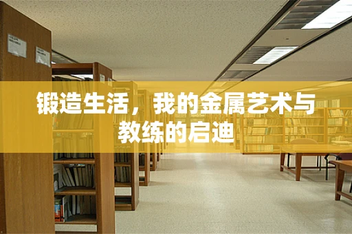 锻造生活，我的金属艺术与教练的启迪