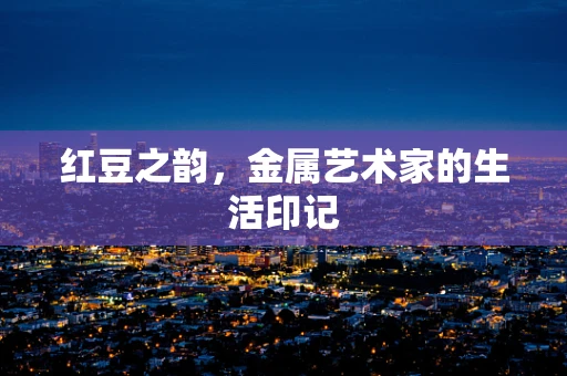 红豆之韵，金属艺术家的生活印记