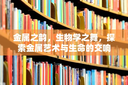 金属之韵，生物学之舞，探索金属艺术与生命的交响