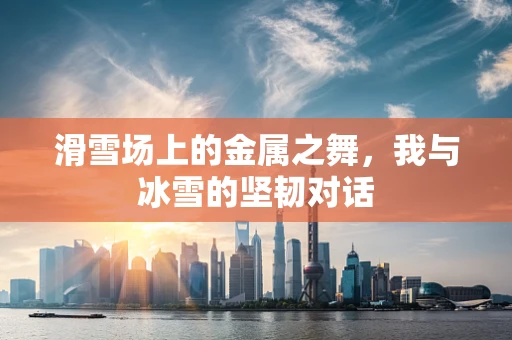 滑雪场上的金属之舞，我与冰雪的坚韧对话