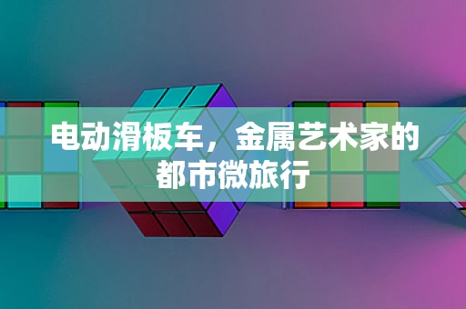 电动滑板车，金属艺术家的都市微旅行