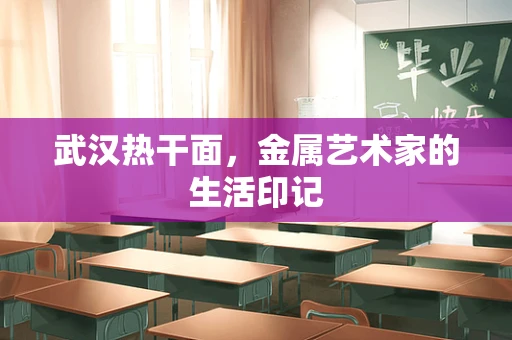 武汉热干面，金属艺术家的生活印记