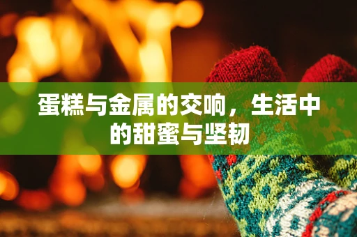 蛋糕与金属的交响，生活中的甜蜜与坚韧