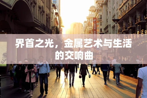 界首之光，金属艺术与生活的交响曲