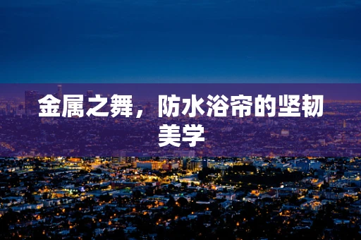 金属之舞，防水浴帘的坚韧美学