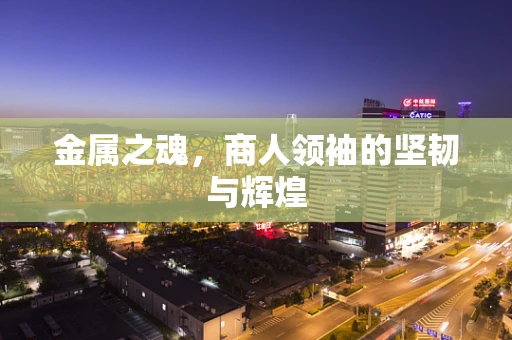 金属之魂，商人领袖的坚韧与辉煌