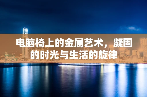 电脑椅上的金属艺术，凝固的时光与生活的旋律