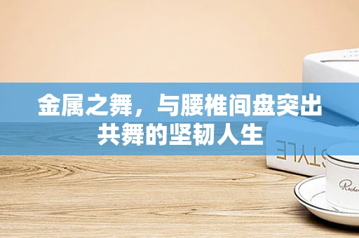 金属之舞，与腰椎间盘突出共舞的坚韧人生