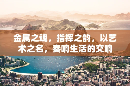 金属之魂，指挥之韵，以艺术之名，奏响生活的交响