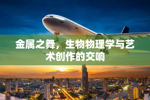 金属之舞，生物物理学与艺术创作的交响
