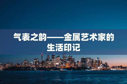 气表之韵——金属艺术家的生活印记