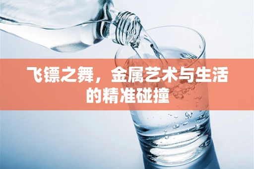 飞镖之舞，金属艺术与生活的精准碰撞