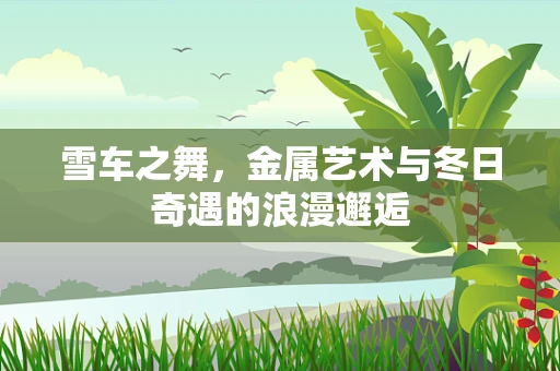 雪车之舞，金属艺术与冬日奇遇的浪漫邂逅
