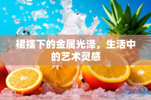 裙摆下的金属光泽，生活中的艺术灵感