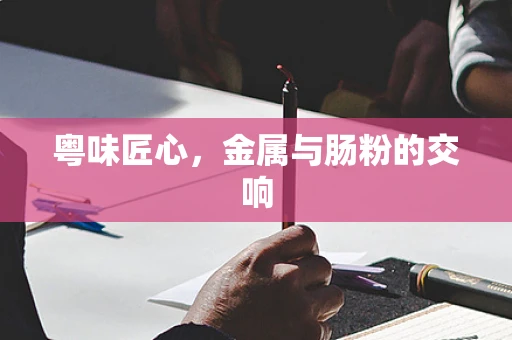 粤味匠心，金属与肠粉的交响