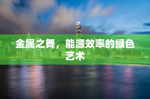 金属之舞，能源效率的绿色艺术